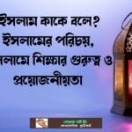 কাকে বলে ইসলামের পরিচয় ইসলামে শিক্ষার গুরুত্ব ও প্রয়োজনীয়তা