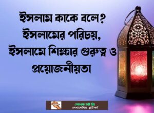 কাকে বলে ইসলামের পরিচয় ইসলামে শিক্ষার গুরুত্ব ও প্রয়োজনীয়তা